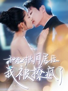和死对头同居后我被撩疯了 全集(大结局)